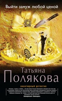 Выйти замуж любой ценой - Татьяна Полякова
