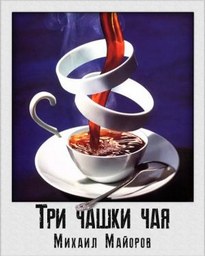 Три чашки чая - Михаил Майоров