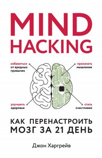 Mind hacking. Как перенастроить мозг за 21 день - Джон Харгрейв