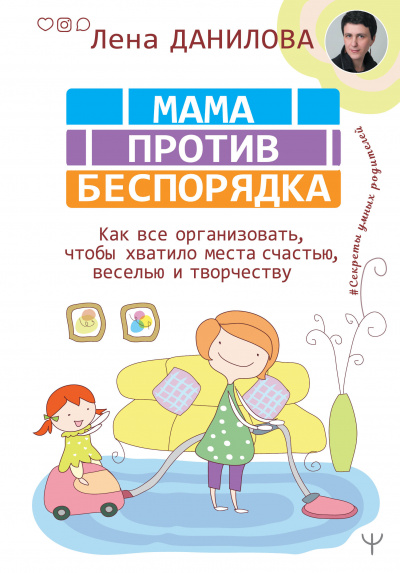#Секреты умных родителей . Мама против беспорядка - Лена Данилова