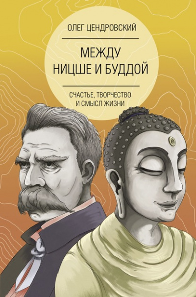 Между Ницше и Буддой: счастье, творчество и смысл жизни - Олег Цендровский